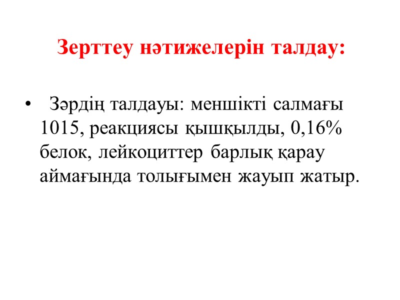 Зерттеу нәтижелерін талдау:    Зәрдің талдауы: меншікті салмағы 1015, реакциясы қышқылды, 0,16%